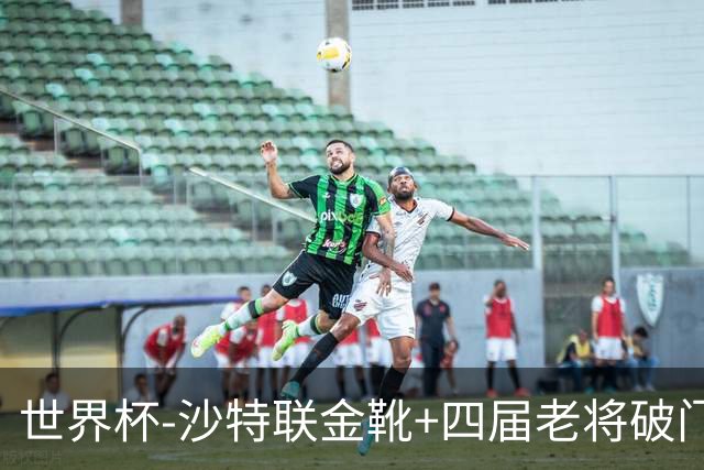 世界杯-沙特联金靴+四届老将破门 十人墨西哥2-0九人南非