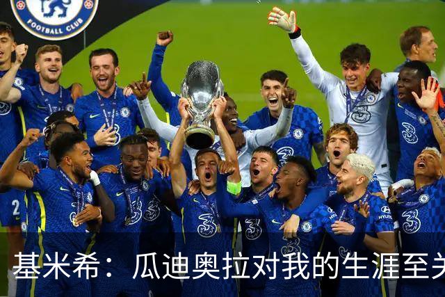 基米希：瓜迪奥拉对我的生涯至关重要