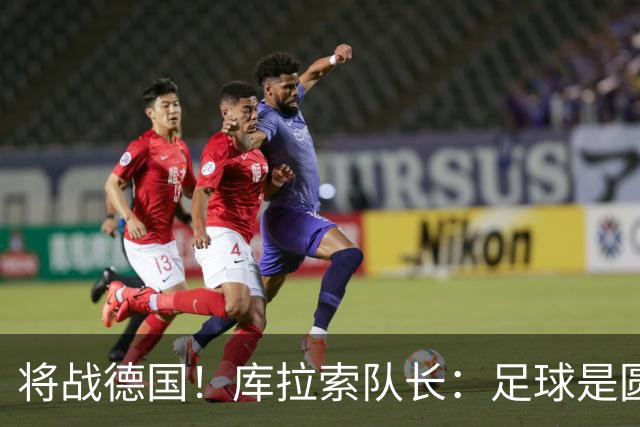 将战德国！库拉索队长：足球是圆的，对强队也难以预测会发生什么