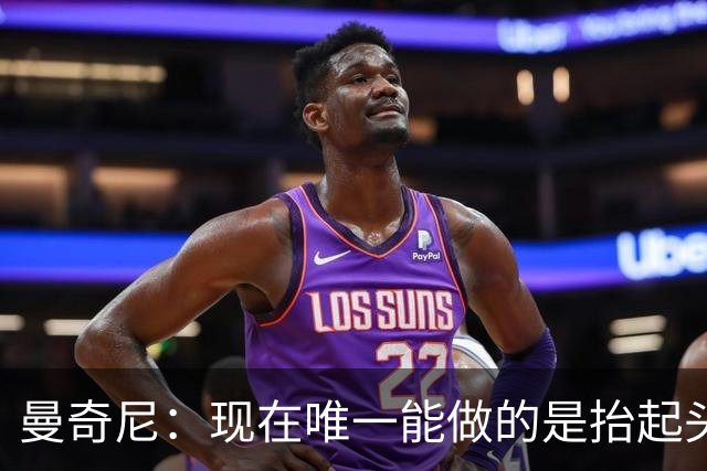 曼奇尼：现在唯一能做的是抬起头来 为未来做准备