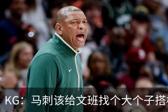 KG：马刺该给文班找个大个子搭档保护篮板 比如哈滕或米切罗